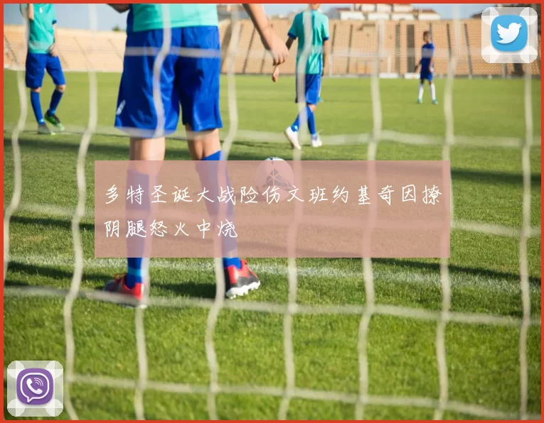 多特圣诞大战险伤文班约基奇因撩阴腿怒火中烧