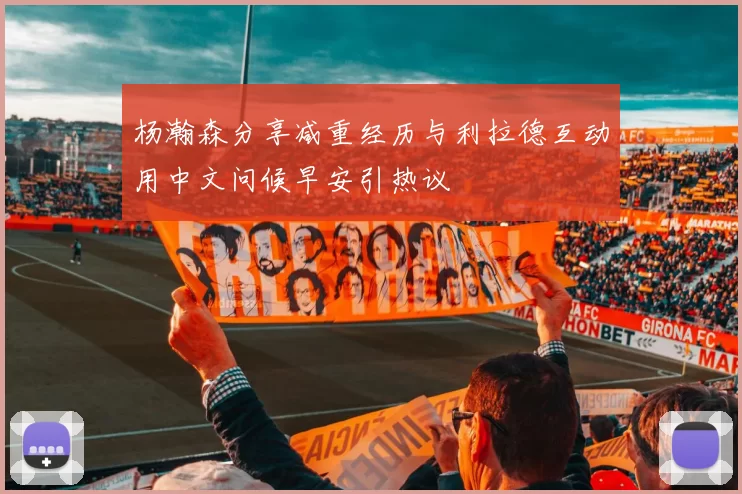 杨瀚森分享减重经历与利拉德互动用中文问候早安引热议