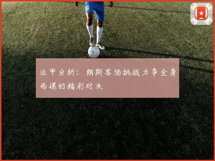 法甲分析：朗斯客场挑战力争全身而退的精彩对决
