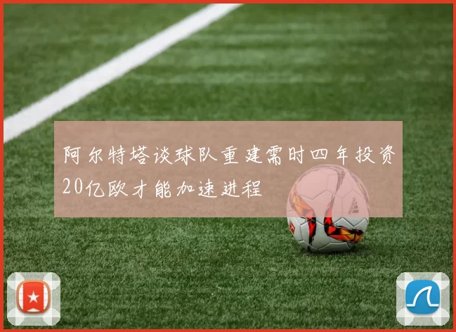阿尔特塔谈球队重建需时四年投资20亿欧才能加速进程