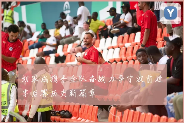刘家成携手全队奋战力争宁波首进季后赛历史新篇章