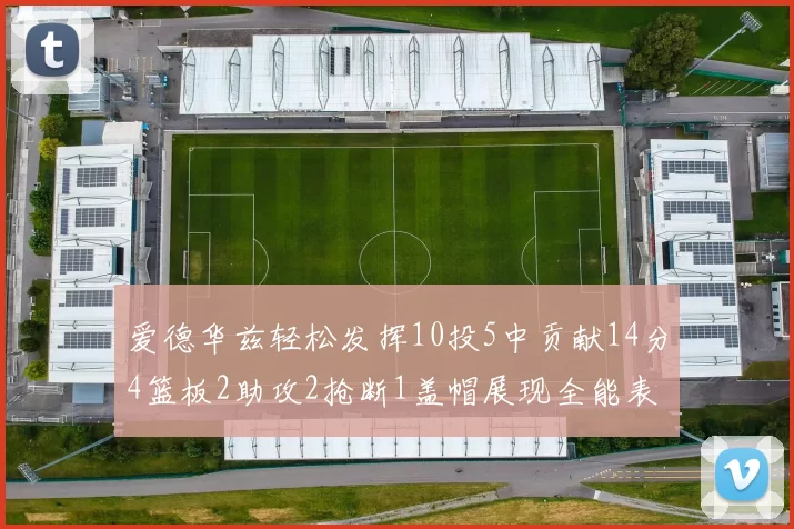 爱德华兹轻松发挥10投5中贡献14分4篮板2助攻2抢断1盖帽展现全能表现