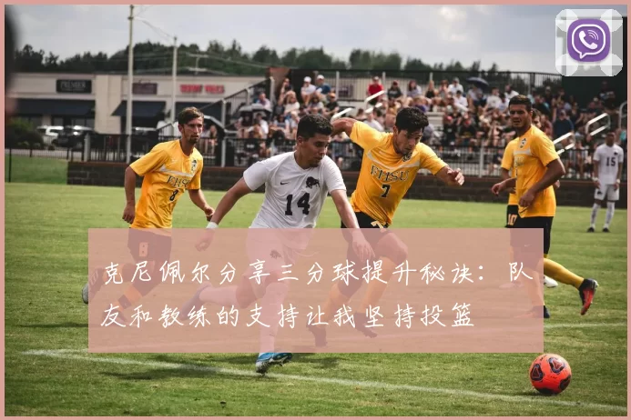 克尼佩尔分享三分球提升秘诀：队友和教练的支持让我坚持投篮