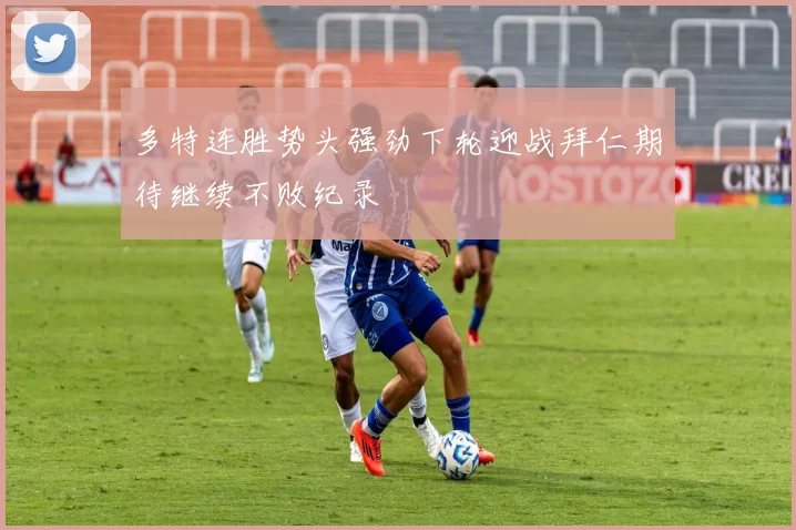 多特连胜势头强劲下轮迎战拜仁期待继续不败纪录