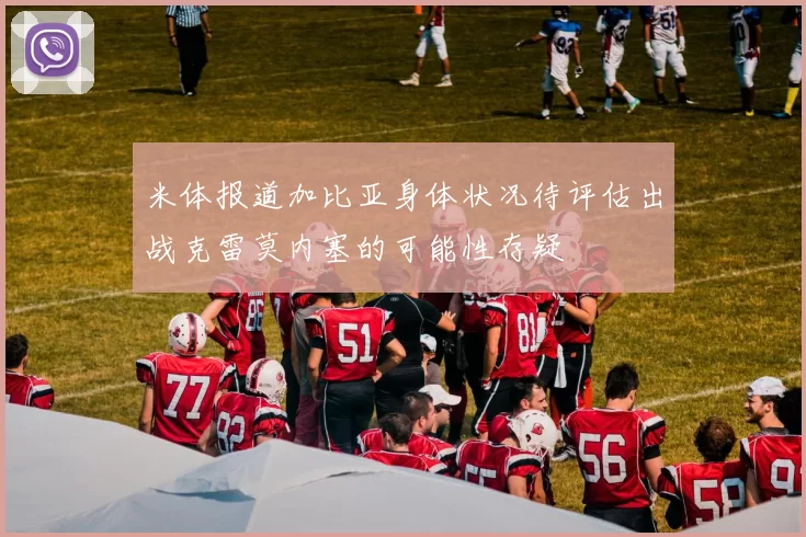 米体报道加比亚身体状况待评估出战克雷莫内塞的可能性存疑