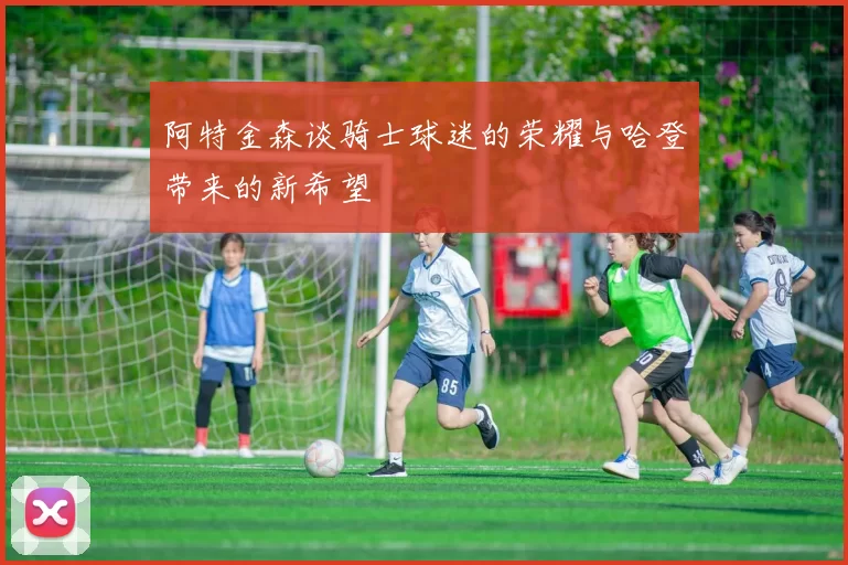 阿特金森谈骑士球迷的荣耀与哈登带来的新希望