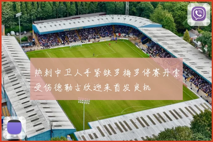 热刺中卫人手紧缺罗梅罗停赛丹索受伤德勒古欣迎来首发良机