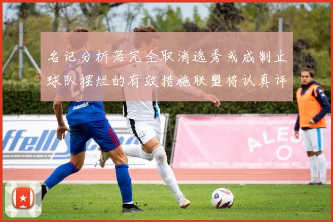 名记分析若完全取消选秀或成制止球队摆烂的有效措施联盟将认真评估此提议