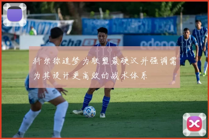 科尔称追梦为联盟最硬汉并强调需为其设计更高效的战术体系
